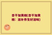 杏干加黄精(杏干加黄精：滋补养生好滋味)