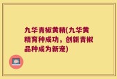 九华青椒黄精(九华黄精育种成功，创新青椒品种成为新宠)