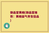 御品堂黄精(御品堂推荐：黄精益气养生佳品)