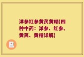 洋参红参黄芪黄精(四种中药：洋参、红参、黄芪、黄精详解)