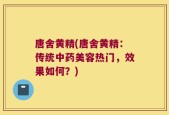唐舍黄精(唐舍黄精：传统中药美容热门，效果如何？)