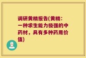 调研黄精报告(黄精：一种求生能力极强的中药材，具有多种药用价值)