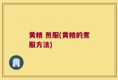 黄精 煎服(黄精的煮服方法)