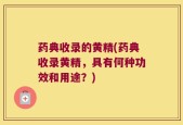 药典收录的黄精(药典收录黄精，具有何种功效和用途？)