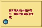 养胃茶黄精(养胃好帮手！黄精泡出美味养生茶)