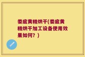 娄底黄精烘干(娄底黄精烘干加工设备使用效果如何？)