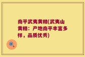 南平武夷黄精(武夷山黄精：产地南平丰富多样，品质优秀)