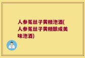 人参菟丝子黄精泡酒(人参菟丝子黄精酿成美味泡酒)