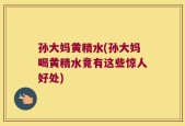 孙大妈黄精水(孙大妈喝黄精水竟有这些惊人好处)
