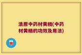 清原中药材黄精(中药材黄精的功效及用法)