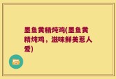 墨鱼黄精炖鸡(墨鱼黄精炖鸡，滋味鲜美惹人爱)