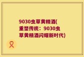 9030虫草黄精酒(重塑传统：9030虫草黄精酒闪耀新时代)