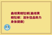 曲靖黄精牡蛎(曲靖黄精牡蛎：滋补佳品助力身体健康)