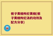 栀子黄精枸杞黄精(栀子黄精枸杞汤的功效及配方分享)