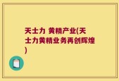 天士力 黄精产业(天士力黄精业务再创辉煌)