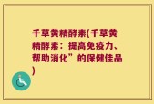 千草黄精酵素(千草黄精酵素：提高免疫力、帮助消化”的保健佳品)