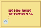 醴陵市黄精(黄精醴陵市的中药材被誉为上品)