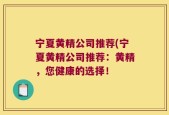 宁夏黄精公司推荐(宁夏黄精公司推荐：黄精，您健康的选择！