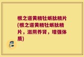 根之道黄精牡蛎肽精片(根之道黄精牡蛎肽精片，滋阴养肾，增强体质)