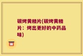 碳烤黄精片(碳烤黄精片：烤出更好的中药品味)