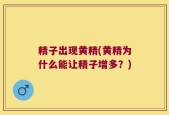 精子出现黄精(黄精为什么能让精子增多？)