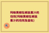 玛咖黄精牡蛎肽果汁的功效(玛咖黄精牡蛎肽果汁的功效及益处)