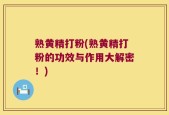 熟黄精打粉(熟黄精打粉的功效与作用大解密！)