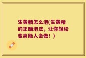生黄精怎么泡(生黄精的正确泡法，让你轻松变身能人会做！)