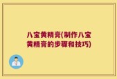 八宝黄精膏(制作八宝黄精膏的步骤和技巧)