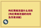 枸杞黄精泡酒什么功效(枸杞黄精泡酒的功效及作用详解)