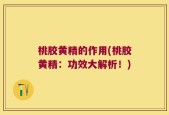 桃胶黄精的作用(桃胶黄精：功效大解析！)