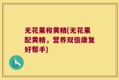 无花果和黄精(无花果配黄精，营养双倍康复好帮手)