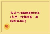 东岳一村黄精茶伴手礼(东岳一村黄精茶：美味的伴手礼)