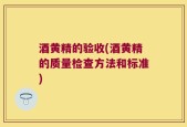 酒黄精的验收(酒黄精的质量检查方法和标准)