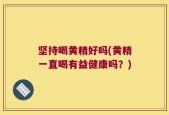 坚持喝黄精好吗(黄精一直喝有益健康吗？)