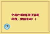 中暑吃黄精(夏日消暑利器，黄精来袭！)