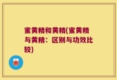 蜜黄精和黄精(蜜黄精与黄精：区别与功效比较)