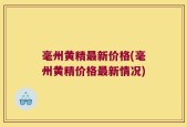 毫州黄精最新价格(毫州黄精价格最新情况)