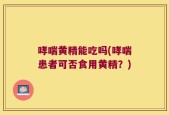 哮喘黄精能吃吗(哮喘患者可否食用黄精？)