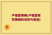 卢福堂黄精(卢福堂探究黄精的功效与用途)