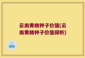 云南黄精种子价值(云南黄精种子价值探析)