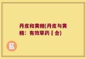 丹皮和黄精(丹皮与黄精：有效草药組合)