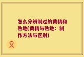 怎么分辨制过的黄精和熟地(黄精与熟地：制作方法与区别)