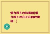 烟台哪儿收购黄精(烟台哪儿现在正在回收黄精！)