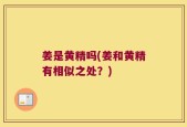 姜是黄精吗(姜和黄精有相似之处？)