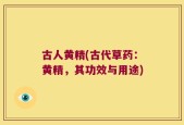 古人黄精(古代草药：黄精，其功效与用途)