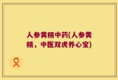 人参黄精中药(人参黄精，中医双虎养心宝)