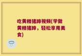 吃黄精猪蹄视频(学做黄精猪蹄，轻松享用美食)
