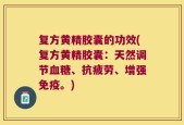 复方黄精胶囊的功效(复方黄精胶囊：天然调节血糖、抗疲劳、增强免疫。)