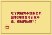吃了黄精胃不舒服怎么回事(黄精食用引发不适，应如何处理？)